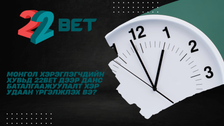 Монгол хэрэглэгчдийн хувьд 22Bet дээр данс баталгаажуулалт хэр удаан үргэлжлэх вэ?