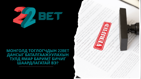 Монголд тоглогчдын 22Bet дансыг баталгаажуулахын тулд ямар баримт бичиг шаардлагатай вэ?