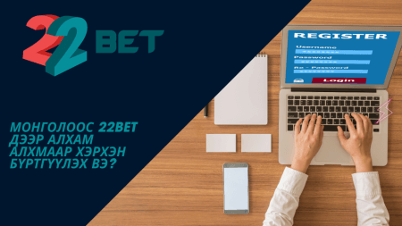 Монголоос 22Bet дээр алхам алхмаар хэрхэн бүртгүүлэх вэ?