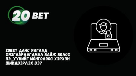20Bet данс яагаад хязгаарлагдмал байж болох вэ, үүнийг Монголоос хэрхэн шийдвэрлэх вэ?