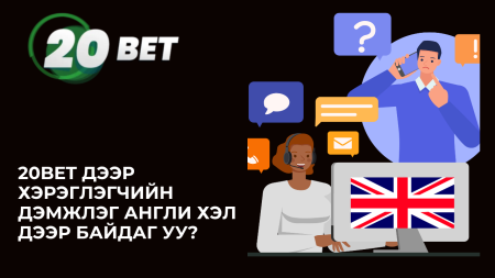 20Bet дээр хэрэглэгчийн дэмжлэг англи хэл дээр байдаг уу?