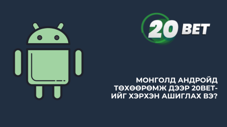 Монголд Андройд төхөөрөмж дээр 20Bet-ийг хэрхэн ашиглах вэ?