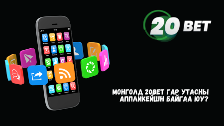 Монголд 20Bet гар утасны аппликейшн байгаа юу?