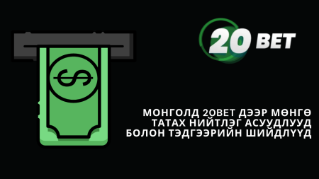 Монголд 20Bet дээр мөнгө татах нийтлэг асуудлууд болон тэдгээрийн шийдлүүд