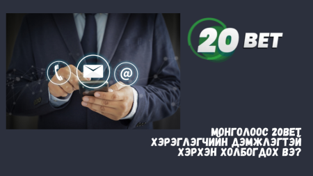 Монголоос 20Bet хэрэглэгчийн дэмжлэгтэй хэрхэн холбогдох вэ?