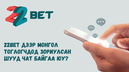 22Bet дээр Монгол тоглогчдод зориулсан шууд чат байгаа юу?