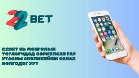 22Bet нь Монголын тоглогчдод зориулсан гар утасны аппликейшн санал болгодог уу?