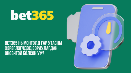 Bet365 нь Монголд гар утасны хэрэглэгчдэд зориулагдан оновчтой болсон уу?