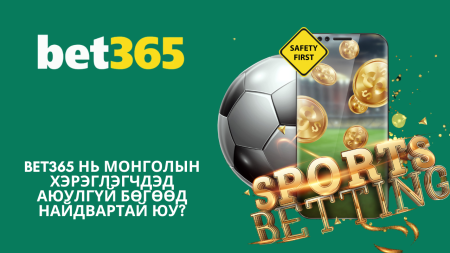 Bet365 нь Монголын хэрэглэгчдэд аюулгүй бөгөөд найдвартай юу?