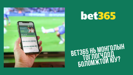 Bet365 нь Монголын тоглогчдод боломжтой юу?
