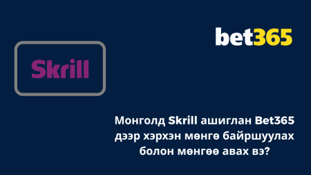 Монголд Skrill ашиглан Bet365 дээр хэрхэн мөнгө байршуулах болон мөнгөө авах вэ?