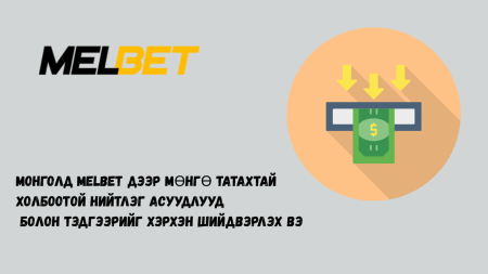 Монголд Melbet дээр мөнгө татахтай холбоотой нийтлэг асуудлууд болон тэдгээрийг хэрхэн шийдвэрлэх вэ