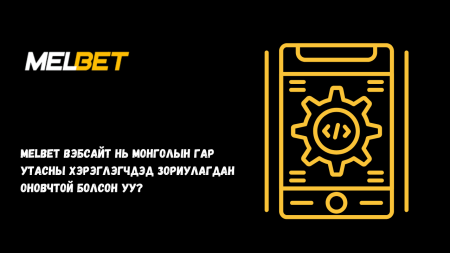 Melbet вэбсайт нь Монголын гар утасны хэрэглэгчдэд зориулагдан оновчтой болсон уу?